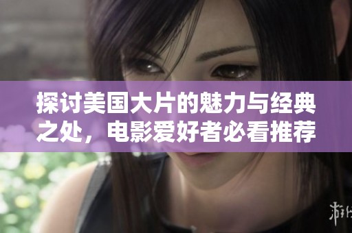 探讨美国大片的魅力与经典之处，电影爱好者必看推荐