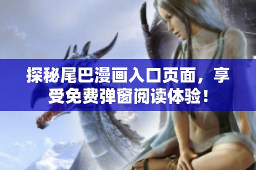 探秘尾巴漫画入口页面，享受免费弹窗阅读体验！