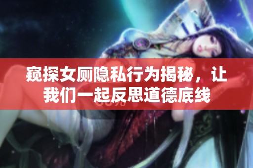 窥探女厕隐私行为揭秘，让我们一起反思道德底线