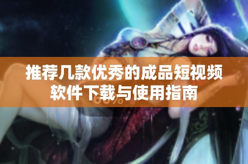 推荐几款优秀的成品短视频软件下载与使用指南