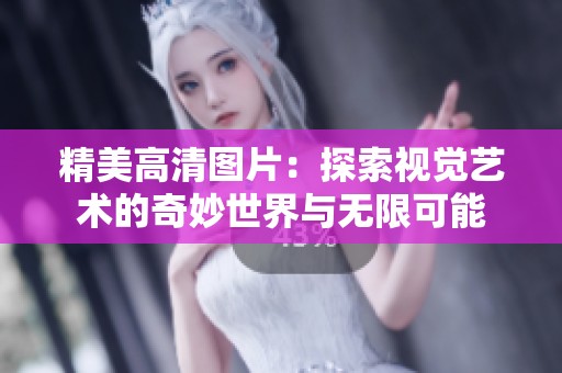 精美高清图片：探索视觉艺术的奇妙世界与无限可能