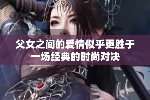 父女之间的爱情似乎更胜于一场经典的时尚对决