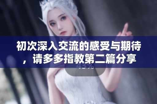 初次深入交流的感受与期待，请多多指教第二篇分享