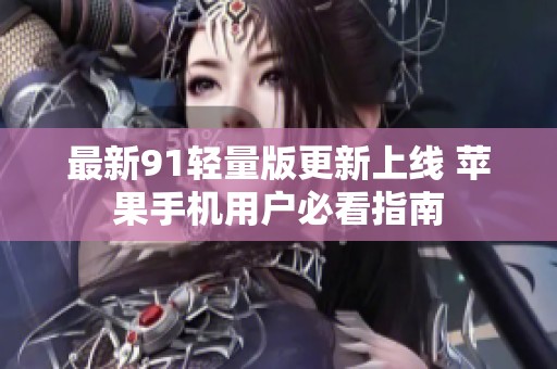 最新91轻量版更新上线 苹果手机用户必看指南