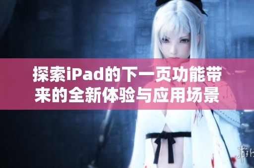 探索iPad的下一页功能带来的全新体验与应用场景