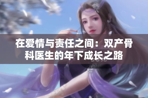 在爱情与责任之间：双产骨科医生的年下成长之路