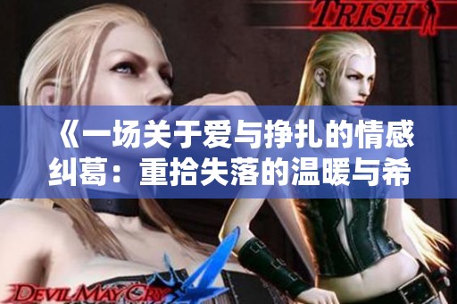 《一场关于爱与挣扎的情感纠葛：重拾失落的温暖与希望》