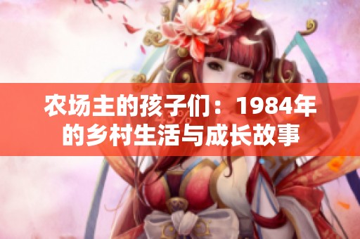 农场主的孩子们：1984年的乡村生活与成长故事
