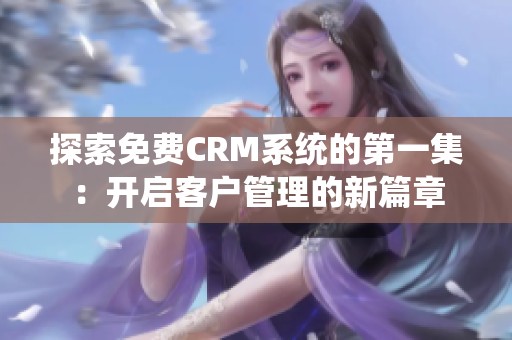 探索免费CRM系统的第一集：开启客户管理的新篇章