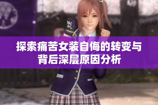 探索痛苦女装自侮的转变与背后深层原因分析