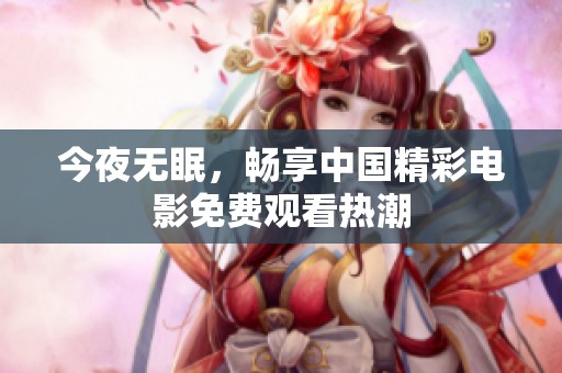 今夜无眠，畅享中国精彩电影免费观看热潮