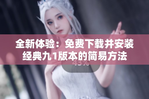 全新体验：免费下载并安装经典九1版本的简易方法