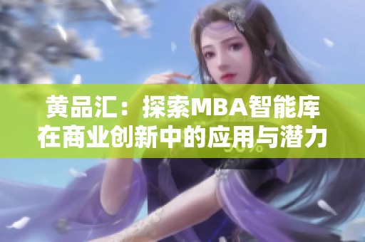 黄品汇：探索MBA智能库在商业创新中的应用与潜力