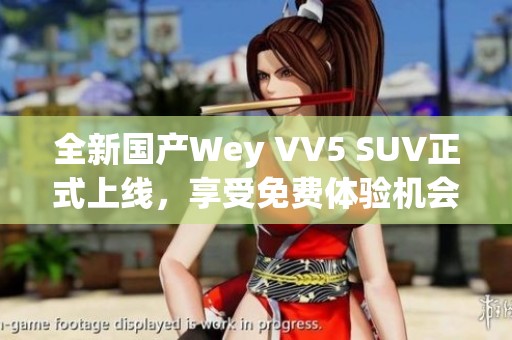全新国产Wey VV5 SUV正式上线，享受免费体验机会