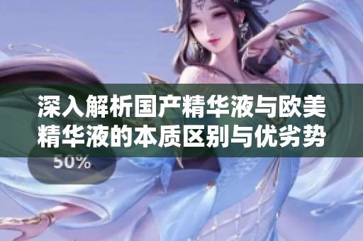 深入解析国产精华液与欧美精华液的本质区别与优劣势