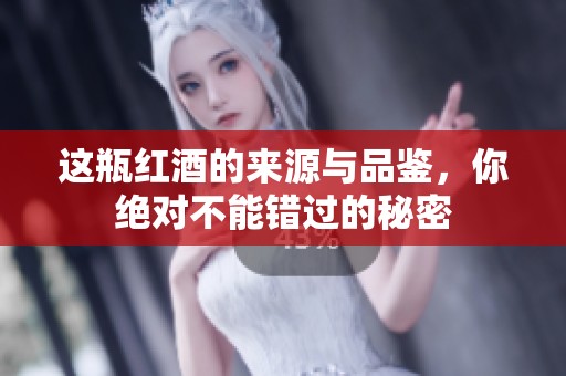 这瓶红酒的来源与品鉴，你绝对不能错过的秘密
