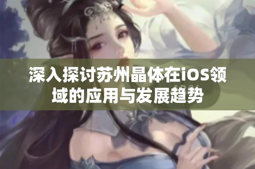 深入探讨苏州晶体在iOS领域的应用与发展趋势