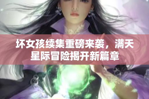 坏女孩续集重磅来袭，满天星际冒险揭开新篇章