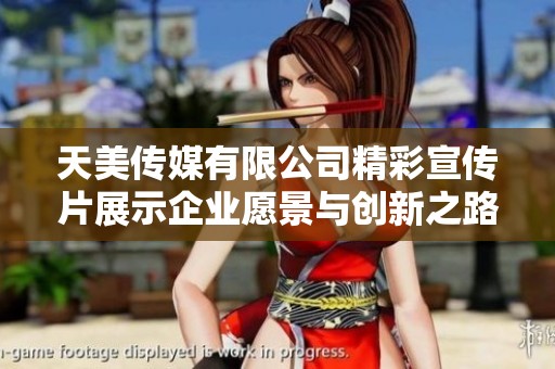 天美传媒有限公司精彩宣传片展示企业愿景与创新之路