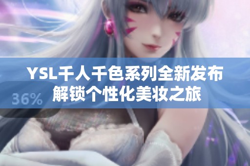 YSL千人千色系列全新发布 解锁个性化美妆之旅