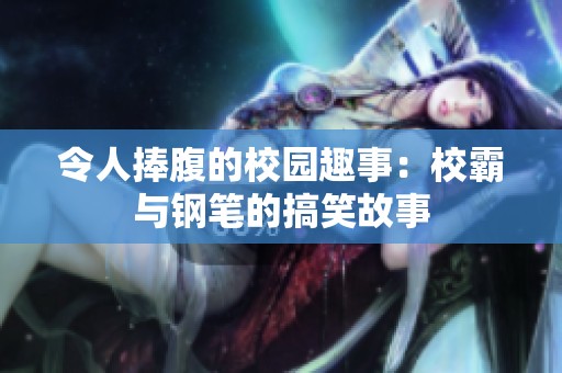 令人捧腹的校园趣事：校霸与钢笔的搞笑故事