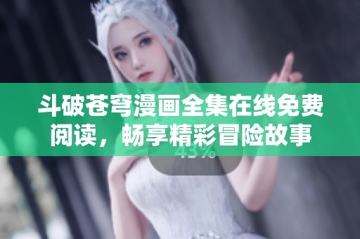 斗破苍穹漫画全集在线免费阅读，畅享精彩冒险故事