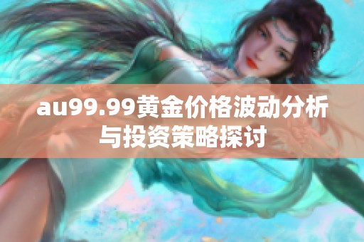 au99.99黄金价格波动分析与投资策略探讨