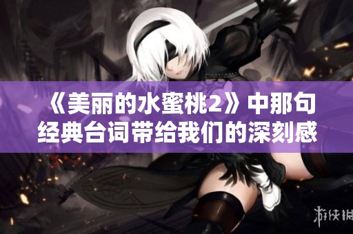 《美丽的水蜜桃2》中那句经典台词带给我们的深刻感悟