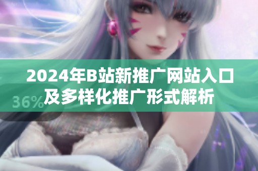 2024年B站新推广网站入口及多样化推广形式解析