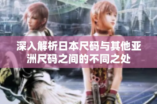 深入解析日本尺码与其他亚洲尺码之间的不同之处
