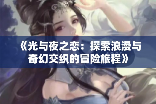《光与夜之恋：探索浪漫与奇幻交织的冒险旅程》