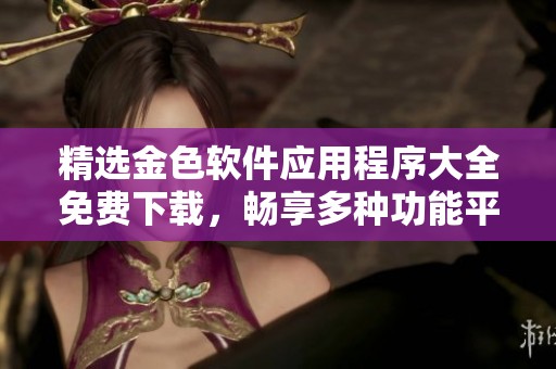 精选金色软件应用程序大全免费下载，畅享多种功能平台