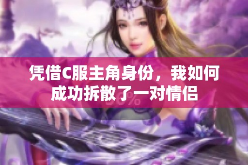 凭借C服主角身份，我如何成功拆散了一对情侣