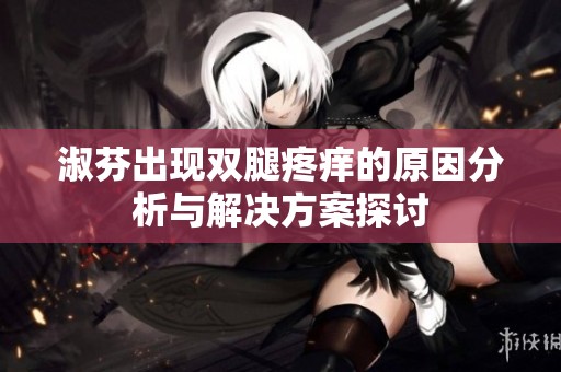 淑芬出现双腿疼痒的原因分析与解决方案探讨