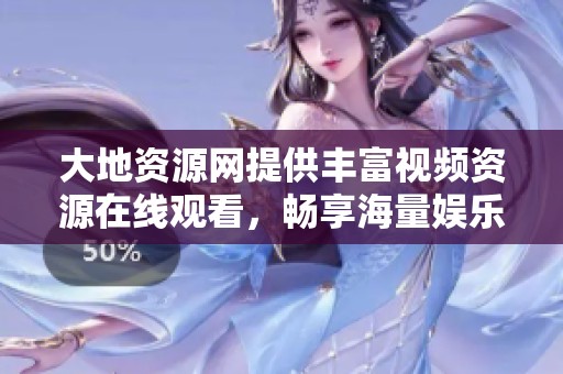 大地资源网提供丰富视频资源在线观看，畅享海量娱乐内容