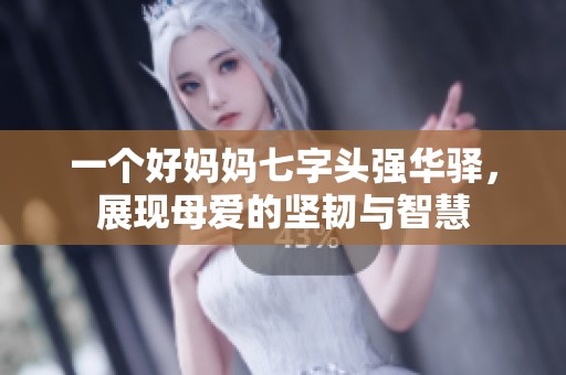 一个好妈妈七字头强华驿，展现母爱的坚韧与智慧