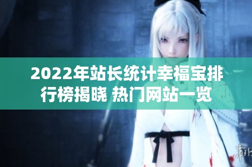 2022年站长统计幸福宝排行榜揭晓 热门网站一览