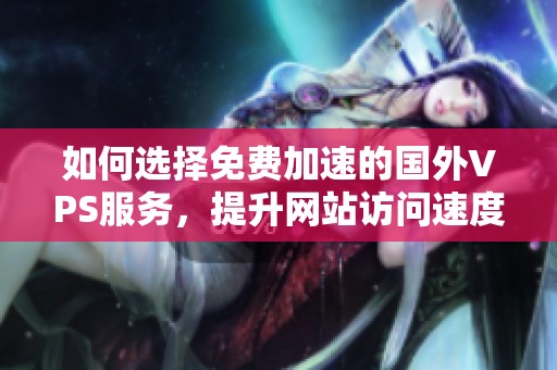 如何选择免费加速的国外VPS服务，提升网站访问速度