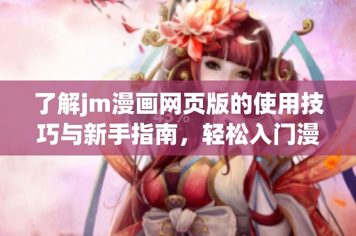 了解jm漫画网页版的使用技巧与新手指南，轻松入门漫画世界