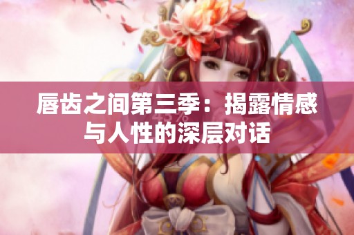 唇齿之间第三季：揭露情感与人性的深层对话