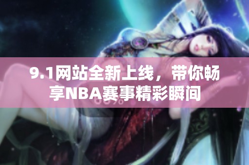 9.1网站全新上线，带你畅享NBA赛事精彩瞬间