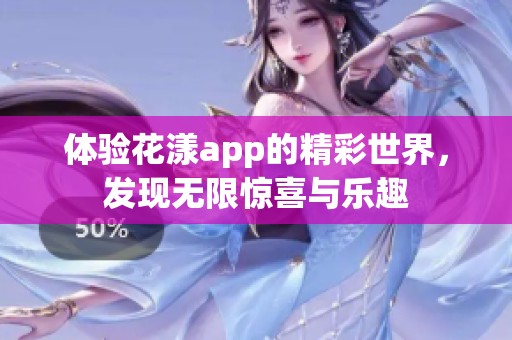体验花漾app的精彩世界，发现无限惊喜与乐趣