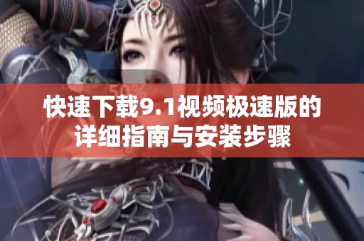 快速下载9.1视频极速版的详细指南与安装步骤