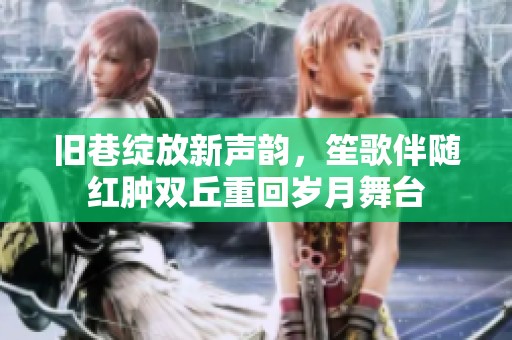 旧巷绽放新声韵，笙歌伴随红肿双丘重回岁月舞台