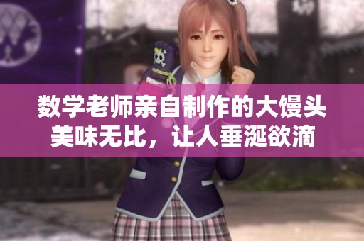 数学老师亲自制作的大馒头美味无比，让人垂涎欲滴