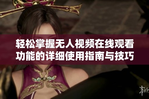 轻松掌握无人视频在线观看功能的详细使用指南与技巧