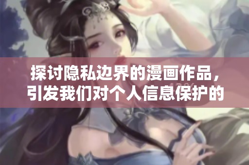 探讨隐私边界的漫画作品，引发我们对个人信息保护的思考