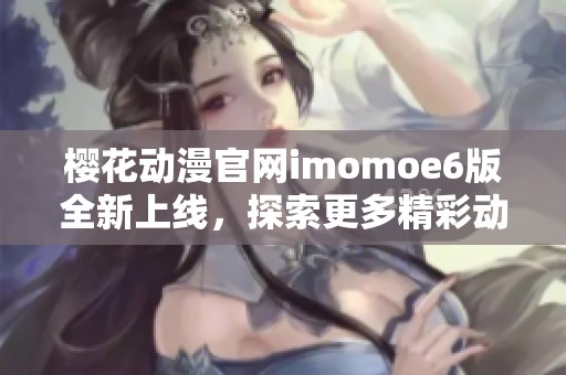 樱花动漫官网imomoe6版全新上线，探索更多精彩动漫内容