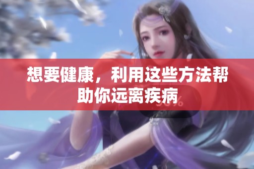 想要健康，利用这些方法帮助你远离疾病