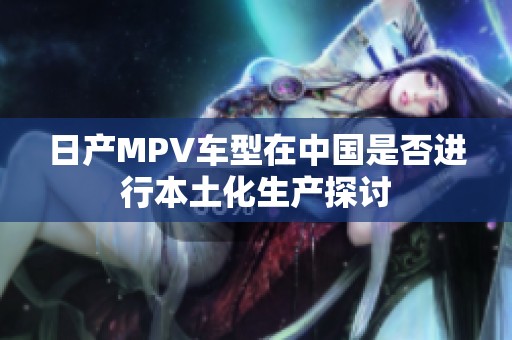 日产MPV车型在中国是否进行本土化生产探讨